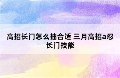 高招长门怎么抽合适 三月高招a忍长门技能